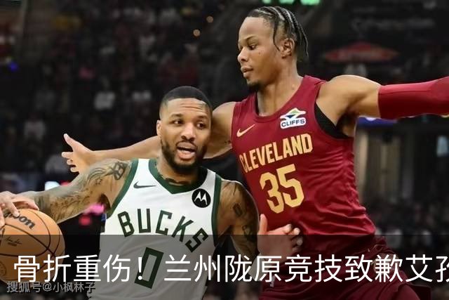 骨折重伤！兰州陇原竞技致歉艾孜海尔：致以最诚挚的歉意与慰问